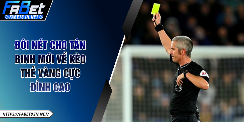 Đôi nét cho tân binh mới về kèo thẻ vàng cực đỉnh cao
