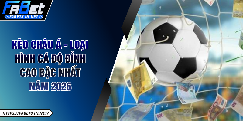 Kèo châu Á - loại hình cá độ đỉnh cao bậc nhất năm 2026