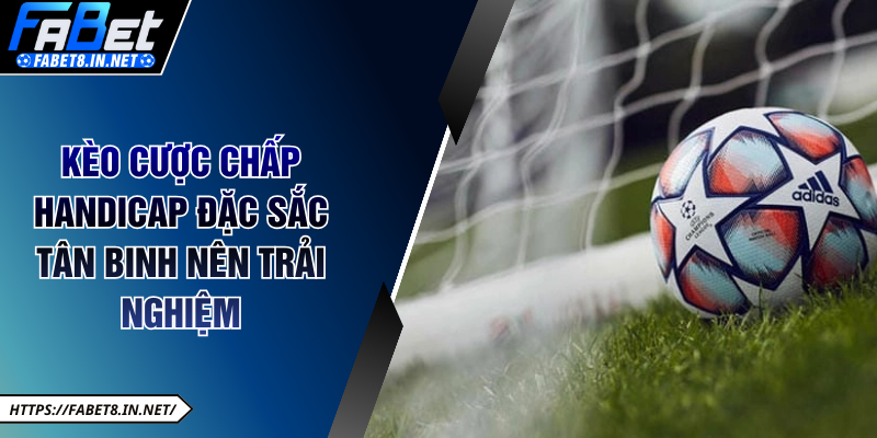 Kèo cược chấp Handicap đặc sắc tân binh nên trải nghiệm