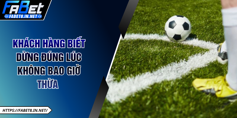 Khách hàng biết dừng đúng lúc không bao giờ thừa 