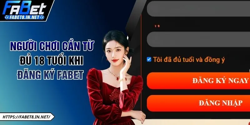 Người chơi cần từ đủ 18 tuổi khi đăng ký FABET