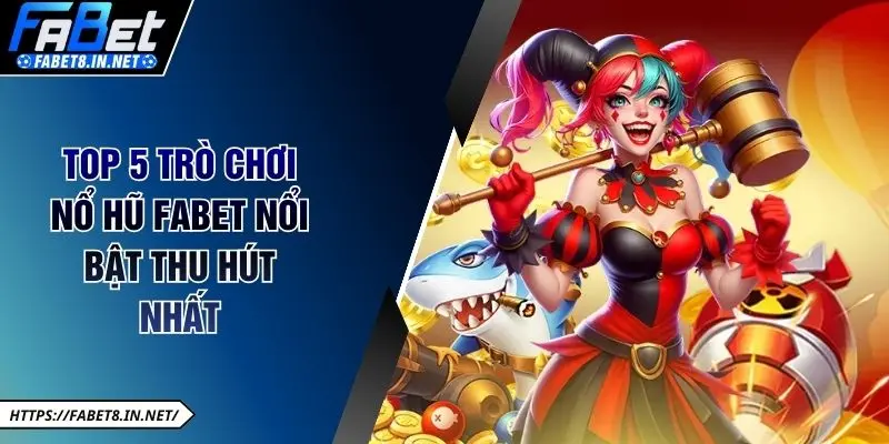 Top 5 trò chơi nổ hũ Fabet nổi bật thu hút nhất