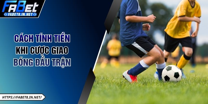 Cách tính tiền khi cược giao bóng đầu trận