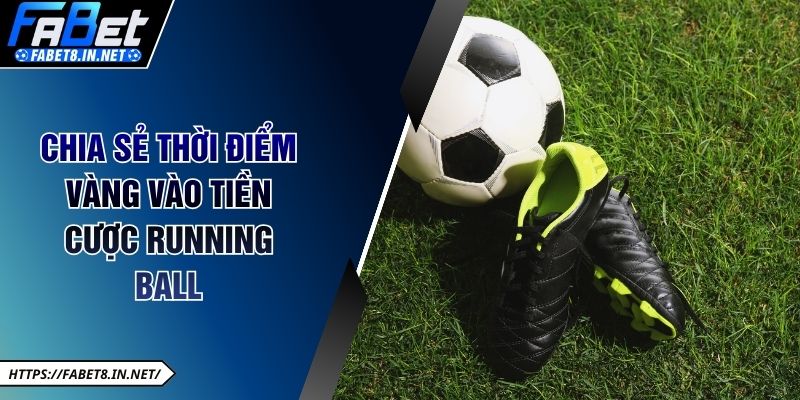 Chia sẻ thời điểm vàng vào tiền cược running ball