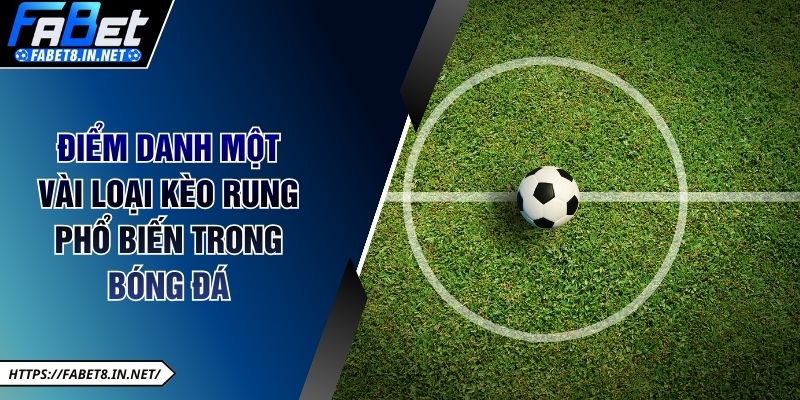 Điểm danh một vài loại kèo rung phổ biến trong bóng đá