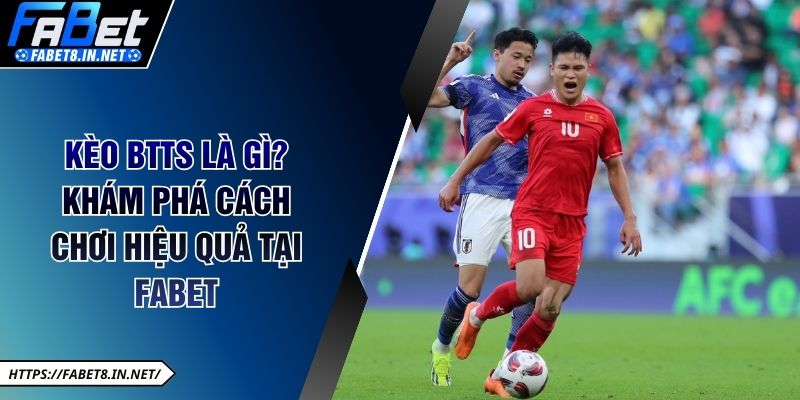 Kèo BTTS là gì? Khám Phá Cách Chơi Hiệu Quả TẠI FABET