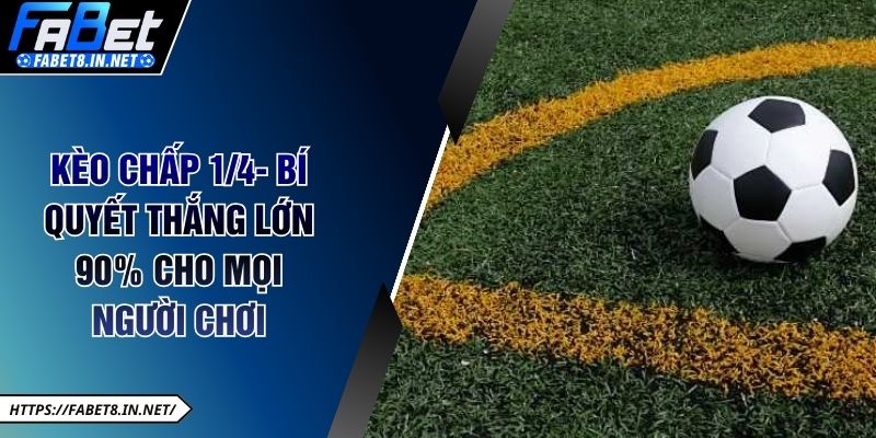Kèo Chấp ¼ - Bí Quyết Thắng Lớn 90% Cho Mọi Người Chơi