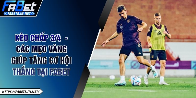 Kèo Chấp ¾ - Các Mẹo Vàng Giúp Tăng Cơ Hội Thắng Tại FABET