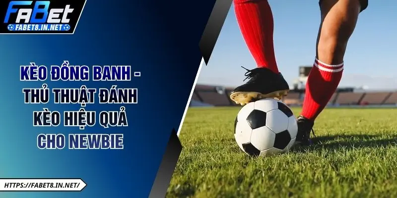 Kèo Đồng Banh - Thủ Thuật Đánh Kèo Hiệu Quả cho Newbie