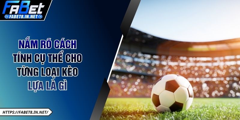 Nắm rõ cách tính cụ thể cho từng loại kèo lựa là gì