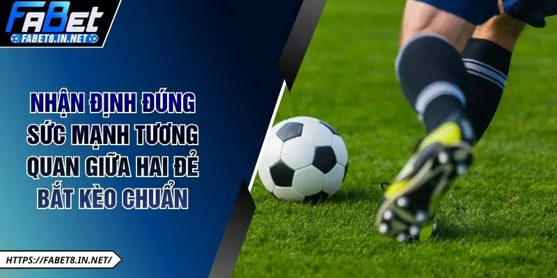 Nhận định đúng sức mạnh tương quan giữa hai đẻ bắt kèo chuẩn